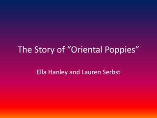 The Story of “Oriental Poppies”
Ella Hanley and Lauren Serbst
 