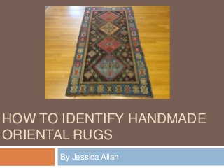 HOW TO IDENTIFY HANDMADE
ORIENTAL RUGS
By Jessica Allan
 