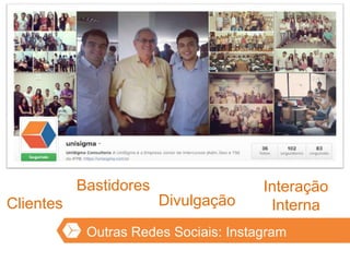 Outras Redes Sociais: Instagram
Bastidores
DivulgaçãoClientes
Interação
Interna
 