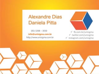 Alexandre Dias
Daniela Pitta
(83) 3208 – 3030
info@unisigma.com.br
http://www.unisigma.com.br
 fb.com.br/unisigma
 twitter.com/unisigma
 instagram.com/unisigma
 