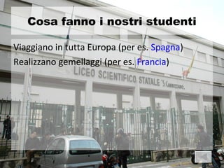 Cosa fanno i nostri studenti

Viaggiano in tutta Europa (per es. Spagna)
Realizzano gemellaggi (per es. Francia)
 