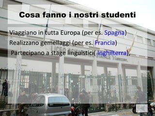 Cosa fanno i nostri studenti

Viaggiano in tutta Europa (per es. Spagna)
Realizzano gemellaggi (per es. Francia)
Partecipano a stage linguistici( Inghilterra),
 