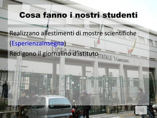 Cosa fanno i nostri studenti

Realizzano allestimenti di mostre scientifiche
(EsperienzaInsegna)
Redigono il giornalino d’istituto
 