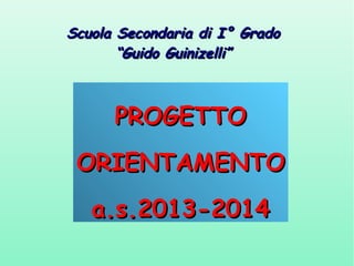 Scuola Secondaria di I° Grado
“Guido Guinizelli”

PROGETTO
ORIENTAMENTO
a.s.2013-2014

 