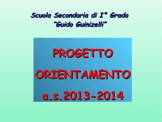 Scuola Secondaria di I° Grado
“Guido Guinizelli”

PROGETTO
ORIENTAMENTO
a.s.2013-2014

 
