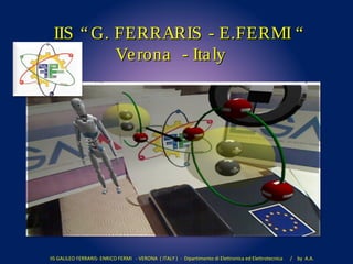 IIS “ G. FERRARIS - E.FERMI “IIS “ G. FERRARIS - E.FERMI “
Verona - ItalyVerona - Italy
IIS GALILEO FERRARIS- ENRICO FERMI - VERONA ( ITALY ) - Dipartimento di Elettronica ed Elettrotecnica / by A.A.
 