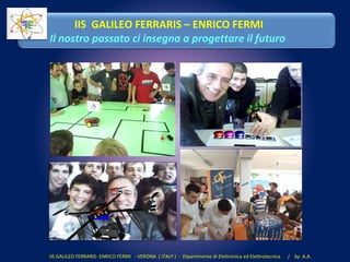 IIS GALILEO FERRARIS- ENRICO FERMI - VERONA ( ITALY ) - Dipartimento di Elettronica ed Elettrotecnica / by A.A.
IIS GALILEO FERRARIS – ENRICO FERMI
Il nostro passato ci insegna a progettare il futuro
 