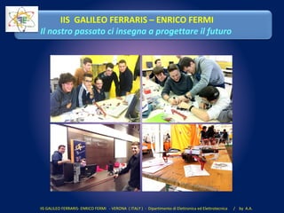IIS GALILEO FERRARIS- ENRICO FERMI - VERONA ( ITALY ) - Dipartimento di Elettronica ed Elettrotecnica / by A.A.
IIS GALILEO FERRARIS – ENRICO FERMI
Il nostro passato ci insegna a progettare il futuro
 