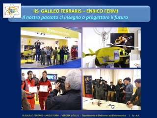 IIS GALILEO FERRARIS- ENRICO FERMI - VERONA ( ITALY ) - Dipartimento di Elettronica ed Elettrotecnica / by A.A.
IIS GALILEO FERRARIS – ENRICO FERMI
Il nostro passato ci insegna a progettare il futuro
 