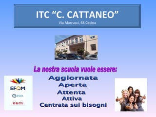 La nostra scuola vuole essere: Aggiornata Aperta Attenta Attiva Centrata sui bisogni ITC “C. CATTANEO” Via Marrucci, 68 Cecina 