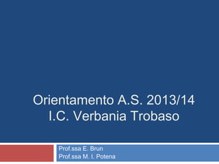Orientamento A.S. 2013/14
I.C. Verbania Trobaso
Prof.ssa E. Brun
Prof.ssa M. I. Potena
 