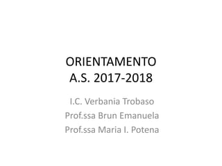 ORIENTAMENTO
A.S. 2017-2018
I.C. Verbania Trobaso
Prof.ssa Brun Emanuela
Prof.ssa Maria I. Potena
 