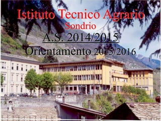 Istituto Tecnico Agrario 
Sondrio 
A.S. 2014/2015 
Orientamento 2015/2016 
 