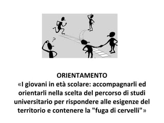 ORIENTAMENTO
«I giovani in età scolare: accompagnarli ed
orientarli nella scelta del percorso di studi
universitario per rispondere alle esigenze del
territorio e contenere la "fuga di cervelli"»

 