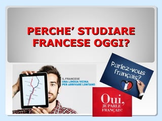 PERCHE’ STUDIAREPERCHE’ STUDIARE
FRANCESE OGGI?FRANCESE OGGI?
 