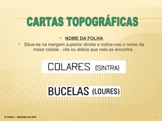 NOME DA FOLHA Situa-se na margem superior direita e indica-nos o nome da maior cidade , vila ou aldeia que nela se encontra . CARTAS TOPOGRÁFICAS 