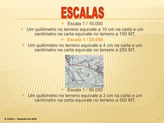 Escala 1 / 10.000 Um quilómetro no terreno equivale a 10 cm na carta e um centímetro na carta equivale no terreno a 100 MT. Escala 1 / 25.000 Um quilómetro no terreno equivale a 4 cm na carta e um centímetro na carta equivale no terreno a 250 MT. Escala 1 / 50.000 Um quilómetro no terreno equivale a 2 cm na carta e um centímetro na carta equivale no terreno a 500 MT. ESCALAS 