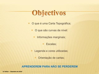 O que é uma Carta Topográfica; O que são curvas de nível: Informações marginais; Escalas; Legenda e cores utilizadas; Orientação de cartas; APRENDEREM PARA NÃO SE PERDEREM 