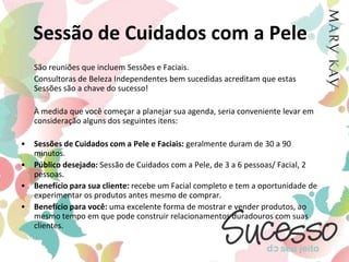 Aprimorando seu    Desempenho nas SessõesNesta orientação discutiremos técnicas que poderão ajudá-las a realizar Sessões bem sucedidas. 	As Sessões que sugerimos agendar são:Sessão de Cuidados com a PeleSessão de MaquiagemSessão de Fragrâncias e Spa