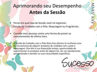 Aprimorando seu DesempenhoAntes da SessãoSugerimos algumas dicas:	Utilize com a sua convidada, diálogos por telefone que constam no seu guia da Consultora, que funcionam para você. Sugira que a sua Consultora crie uma lista de convidadas com nomes de amigos, familiares, vizinhos, colegas de trabalho e outras mulheres que ela conhece. 