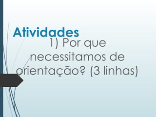 Atividades
1) Por que
necessitamos de
orientação? (3 linhas)
 