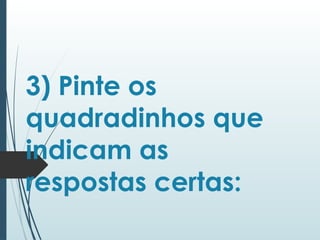 3) Pinte os
quadradinhos que
indicam as
respostas certas:
 
