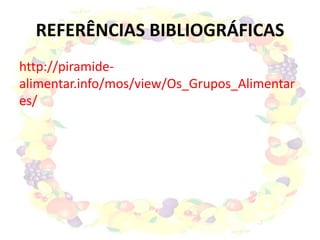 REFERÊNCIAS BIBLIOGRÁFICAS
http://piramide-
alimentar.info/mos/view/Os_Grupos_Alimentar
es/
 