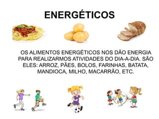 ENERGÉTICOS
OS ALIMENTOS ENERGÉTICOS NOS DÃO ENERGIA
PARA REALIZARMOS ATIVIDADES DO DIA-A-DIA. SÃO
ELES: ARROZ, PÃES, BOLOS, FARINHAS, BATATA,
MANDIOCA, MILHO, MACARRÃO, ETC.
 