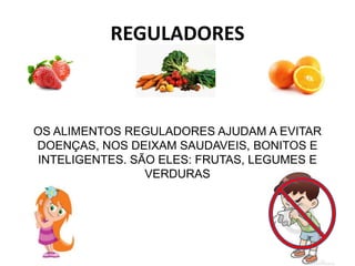 REGULADORES
OS ALIMENTOS REGULADORES AJUDAM A EVITAR
DOENÇAS, NOS DEIXAM SAUDAVEIS, BONITOS E
INTELIGENTES. SÃO ELES: FRUTAS, LEGUMES E
VERDURAS
 