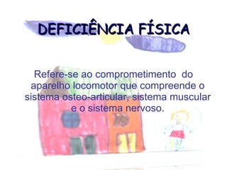 DEFICIÊNCIA FÍSICA Refere-se ao comprometimento  do aparelho locomotor que compreende o sistema osteo-articular, sistema muscular e o sistema nervoso. 