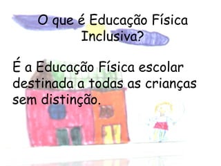 O que é Educação Física Inclusiva? É a Educação Física escolar destinada a todas as crianças  sem distinção.  