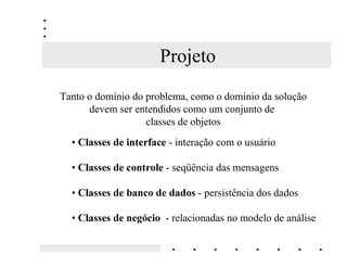 Análise

No final da análise, já sabemos quais os objetos do “negócio”
  envolvidos e como eles devem interagir de forma geral,
  através do modelo de classes e do diagrama de interação
 