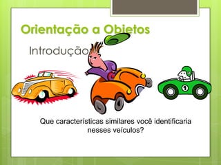Orientação a ObjetosIntrodução:Que características similares você identificaria nesses veículos?