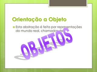 Orientação a ObjetoEsta abstração é feita por representações do mundo real, chamadas deOBJETOS