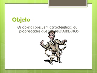 ObjetoOs objetos possuem características ou propriedades que são seus ATRIBUTOS