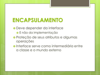 ENCAPSULAMENTODeve depender da interfaceE não da implementaçãoProteção de seus atributos e algumas operaçõesInterface serve como intermediária entre a classe e o mundo externo