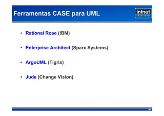 Ferramentas CASE para UML


  • Rational Rose (IBM)‫‏‏‬


  • Enterprise Architect (Sparx Systems)‫‏‏‬


  • ArgoUML (Tigris)‫‏‏‬


  • Jude (Change Vision)‫‏‏‬




                                             100
 