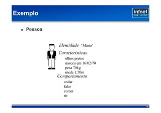 Exemplo

   Pessoa


            Identidade: ‘Mário’
            Características:
               olhos pretos
               nasceu em 16/02/70
               pesa 70kg
               mede 1,70m
            Comportamento:
               andar
               falar
               comer
               rir

                                    15
 