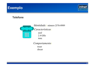 Exemplo

  Telefone

             Identidade:: número 2576-0989
             Características:
                 azul
                 2.4 GHz
                 tone

             Comportamento:
                tocar
                discar




                                             16
 