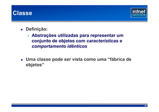 Classe

    Definição:
     › Abstrações utilizadas para representar um
       conjunto de objetos com características e
       comportamento idênticos

    Uma classe pode ser vista como uma “fábrica de
    objetos”




                                                     22
 