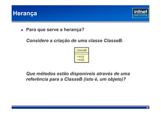 Herança

   Para que serve a herança?

   Considere a criação de uma classe ClasseB.




   Que métodos estão disponíveis através de uma
   referência para a ClasseB (isto é, um objeto)?




                                                    42
 