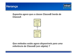 Herança

   Suponha agora que a classe ClasseB herda de
   ClasseA




   Que métodos estão agora disponíveis para uma
   referência da ClasseB (um objeto) ?

                                                  43
 