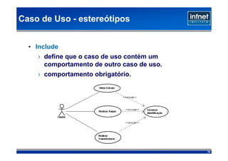 Caso de Uso - estereótipos


  • Include
    › define que o caso de uso contém um
      comportamento de outro caso de uso.
    › comportamento obrigatório.




                                            75
 