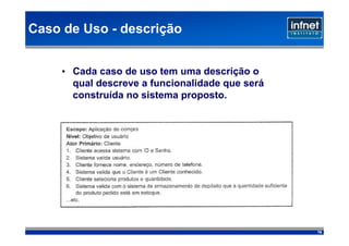 Caso de Uso - descrição


     • Cada caso de uso tem uma descrição o
       qual descreve a funcionalidade que será
       construída no sistema proposto.




                                                 76
 