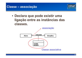 Classe – associação

   • Declara que pode existir uma
     ligação entre as instâncias das
     classes.
                      associação




                      Classe associativa
                                           82
 