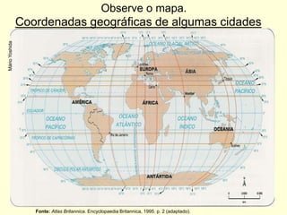 Observe o mapa.
                Coordenadas geográficas de algumas cidades
Mário Yoshida




                   Fonte: Atlas Britannica. Encyclopaedia Britannica, 1995. p. 2 (adaptado).
 