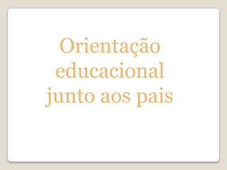 Orientação
 educacional
junto aos pais
 