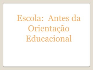 Escola: Antes da
   Orientação
  Educacional
 