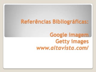 Referências Bibliográficas:

          Google imagem
            Getty images
      www.altavista.com/
 