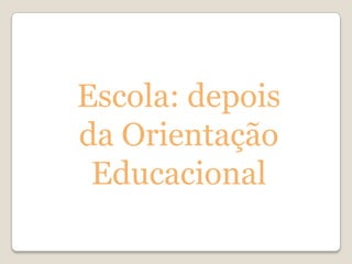 Escola: depois
da Orientação
 Educacional
 